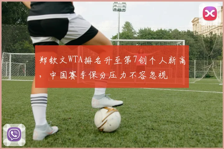 郑钦文WTA排名升至第7创个人新高，中国赛季保分压力不容忽视