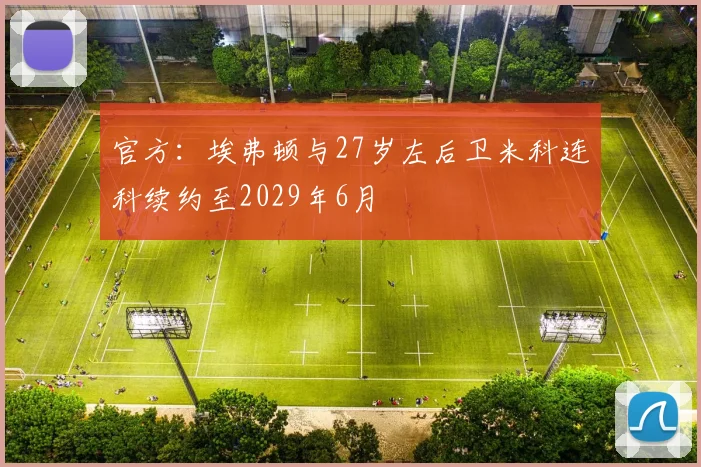 官方:埃弗顿与27岁左后卫米科连科续约至2029年6月