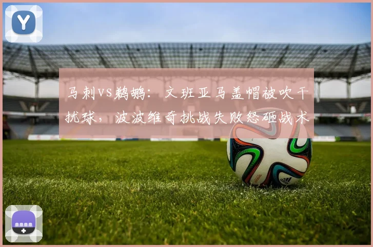 马刺vs鹈鹕：文班亚马盖帽被吹干扰球，波波维奇挑战失败怒砸战术板