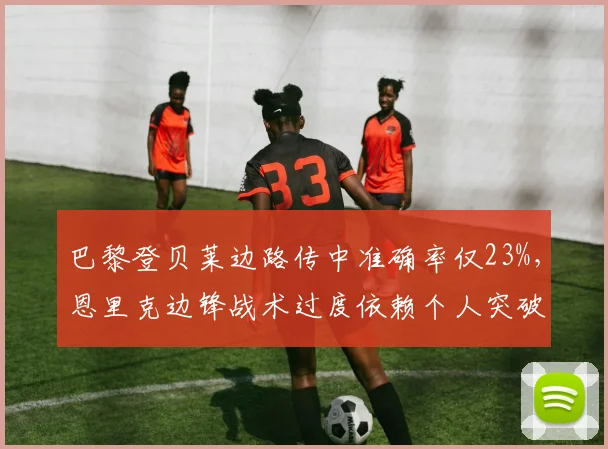 巴黎登贝莱边路传中准确率仅23%，恩里克边锋战术过度依赖个人突破